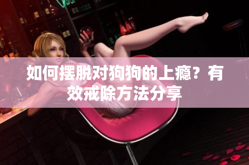 如何摆脱对狗狗的上瘾？有效戒除方法分享