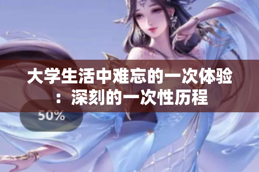 大学生活中难忘的一次体验：深刻的一次性历程