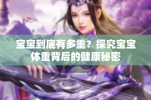 宝宝到底有多重？探究宝宝体重背后的健康秘密