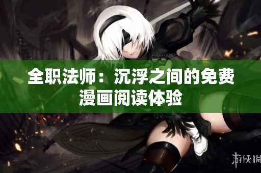 全职法师：沉浮之间的免费漫画阅读体验