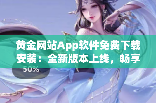 黄金网站App软件免费下载安装：全新版本上线，畅享无限黄金投资可能