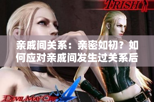 亲戚间关系：亲密如初？如何应对亲戚间发生过关系后的相处之道