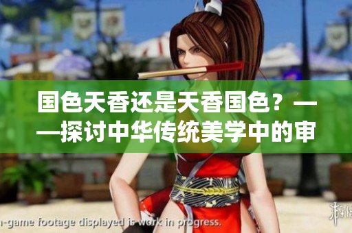 国色天香还是天香国色？——探讨中华传统美学中的审美观念