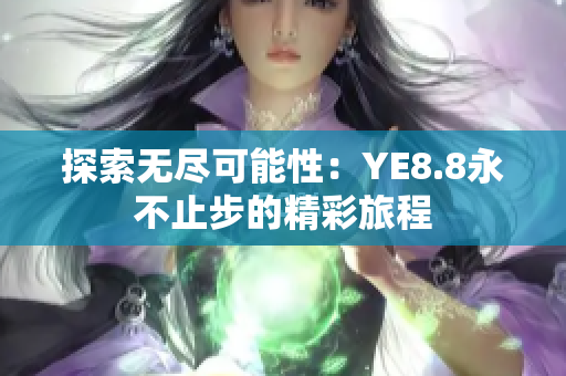探索无尽可能性：YE8.8永不止步的精彩旅程