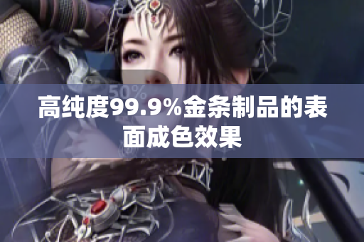 高纯度99.9%金条制品的表面成色效果