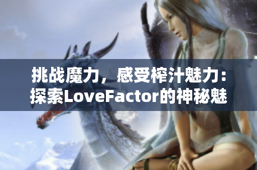 挑战魔力，感受榨汁魅力：探索LoveFactor的神秘魅力