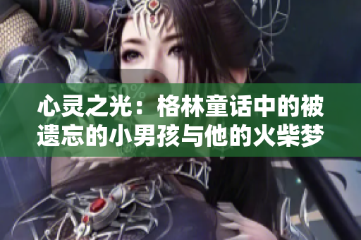 心灵之光：格林童话中的被遗忘的小男孩与他的火柴梦想