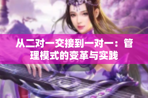 从二对一交接到一对一：管理模式的变革与实践