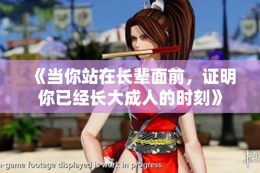 《当你站在长辈面前，证明你已经长大成人的时刻》