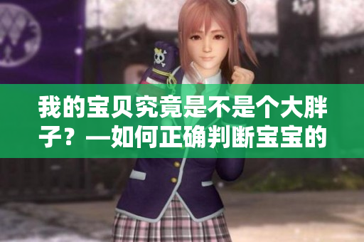 我的宝贝究竟是不是个大胖子？—如何正确判断宝宝的体重是否健康