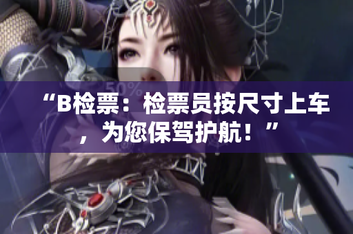 “B检票：检票员按尺寸上车，为您保驾护航！”
