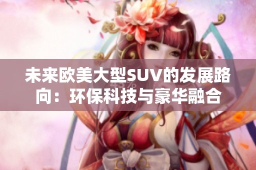 未来欧美大型SUV的发展路向：环保科技与豪华融合
