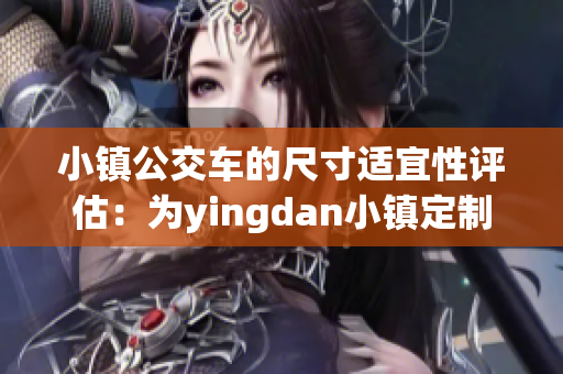 小镇公交车的尺寸适宜性评估：为yingdan小镇定制的公交车尺寸设计