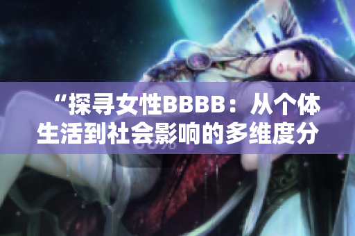 “探寻女性BBBB：从个体生活到社会影响的多维度分析”