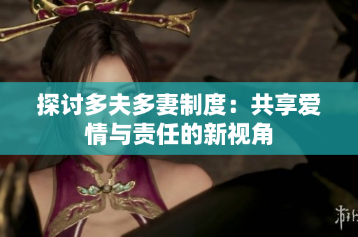 探讨多夫多妻制度：共享爱情与责任的新视角