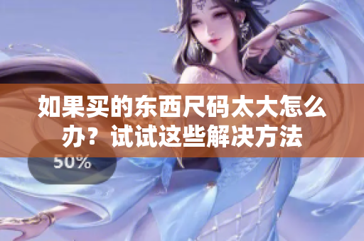 如果买的东西尺码太大怎么办？试试这些解决方法