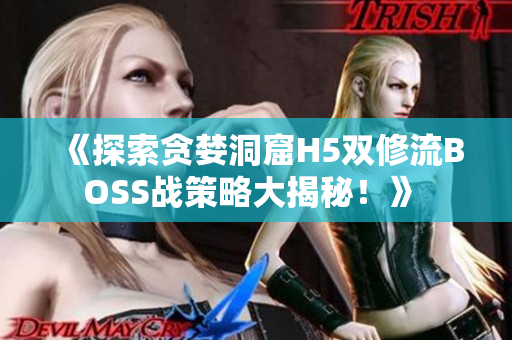 《探索贪婪洞窟H5双修流BOSS战策略大揭秘！》 