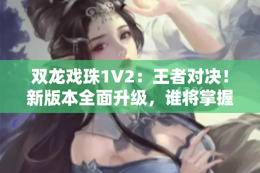 双龙戏珠1V2：王者对决！新版本全面升级，谁将掌握命运？