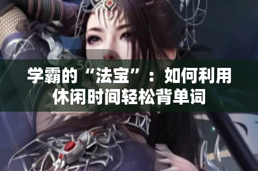 学霸的“法宝”：如何利用休闲时间轻松背单词