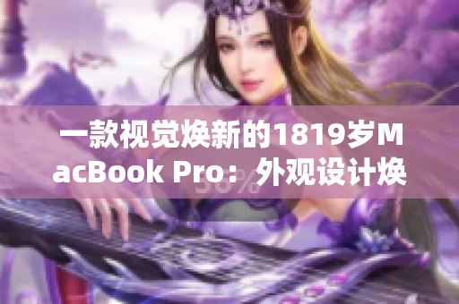 一款视觉焕新的1819岁MacBook Pro：外观设计焕然一新