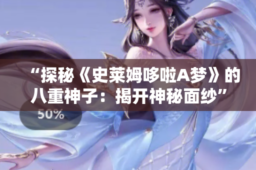 “探秘《史莱姆哆啦A梦》的八重神子：揭开神秘面纱”