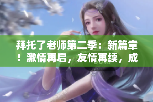 拜托了老师第二季：新篇章！激情再启，友情再续，成长新旅程闪耀登场