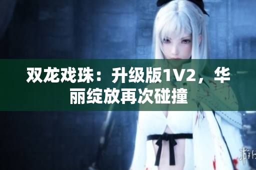 双龙戏珠：升级版1V2，华丽绽放再次碰撞