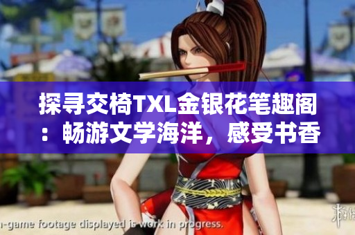 探寻交椅TXL金银花笔趣阁：畅游文学海洋，感受书香韵味