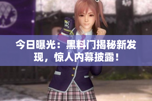 今日曝光：黑料门揭秘新发现，惊人内幕披露！