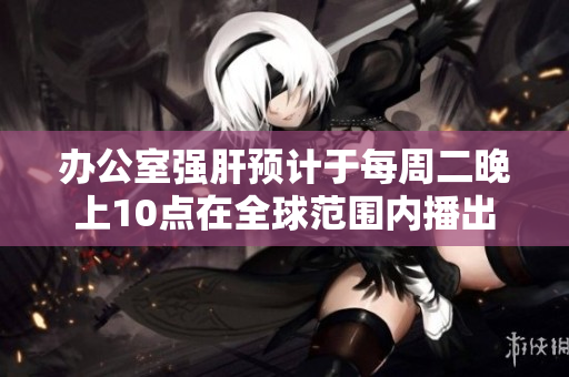 办公室强肝预计于每周二晚上10点在全球范围内播出
