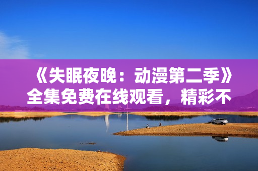 《失眠夜晚：动漫第二季》全集免费在线观看，精彩不容错过！