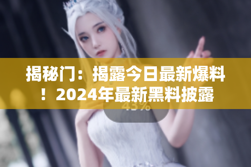 揭秘门：揭露今日最新爆料！2024年最新黑料披露