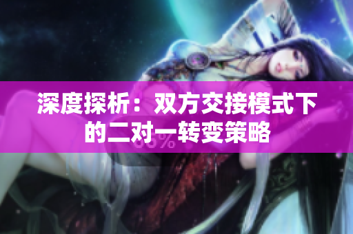 深度探析：双方交接模式下的二对一转变策略