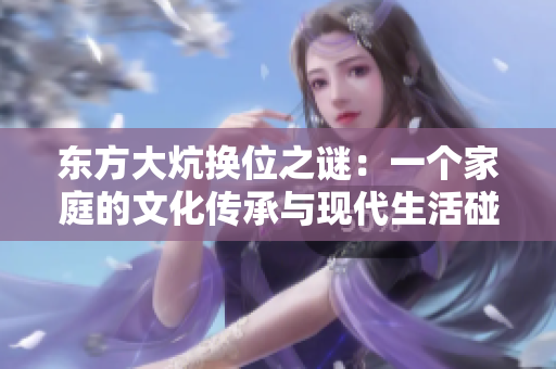 东方大炕换位之谜：一个家庭的文化传承与现代生活碰撞