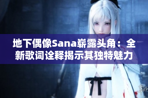 地下偶像Sana崭露头角：全新歌词诠释揭示其独特魅力
