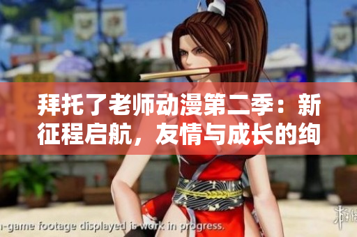 拜托了老师动漫第二季：新征程启航，友情与成长的绚烂篇章