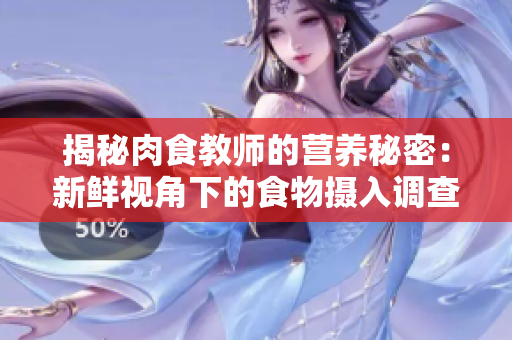 揭秘肉食教师的营养秘密：新鲜视角下的食物摄入调查