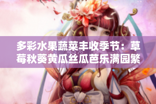 多彩水果蔬菜丰收季节：草莓秋葵黄瓜丝瓜芭乐满园繁华庆丰收