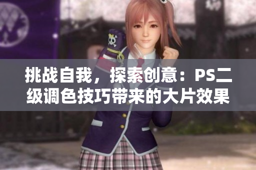 挑战自我，探索创意：PS二级调色技巧带来的大片效果