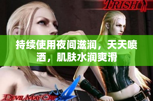 持续使用夜间滋润，天天喷洒，肌肤水润爽滑