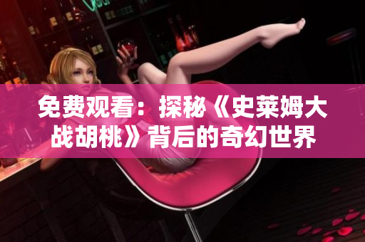 免费观看：探秘《史莱姆大战胡桃》背后的奇幻世界