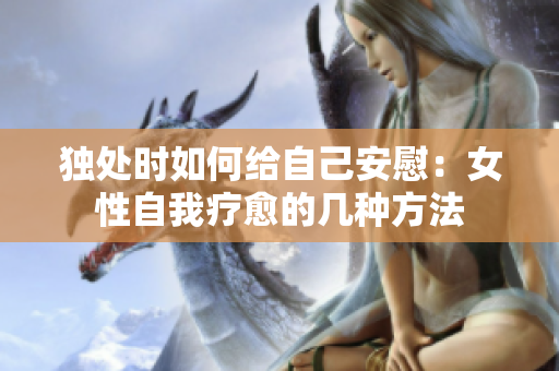 独处时如何给自己安慰：女性自我疗愈的几种方法