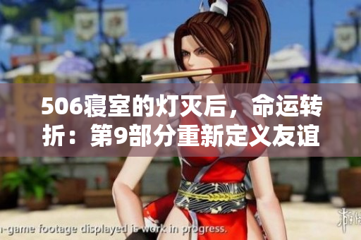 506寝室的灯灭后，命运转折：第9部分重新定义友谊和勇气