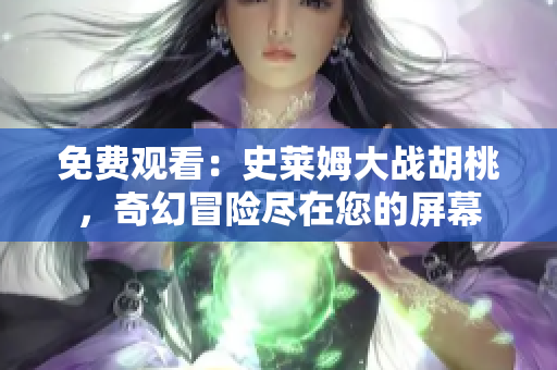 免费观看：史莱姆大战胡桃，奇幻冒险尽在您的屏幕