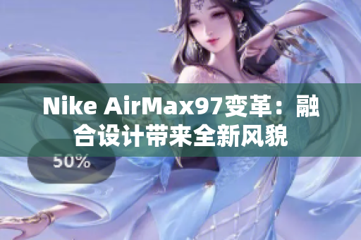 Nike AirMax97变革：融合设计带来全新风貌