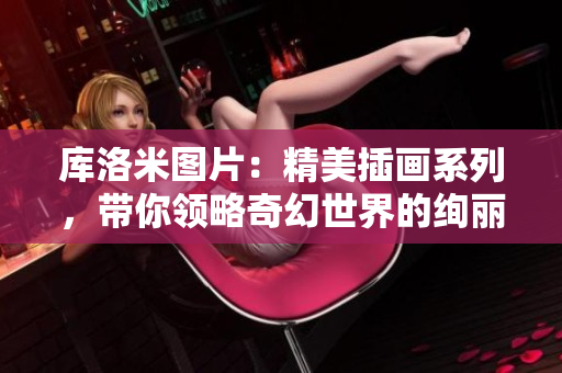 库洛米图片：精美插画系列，带你领略奇幻世界的绚丽色彩