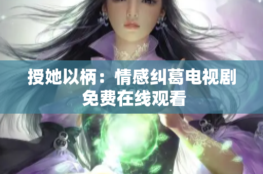 授她以柄：情感纠葛电视剧 免费在线观看