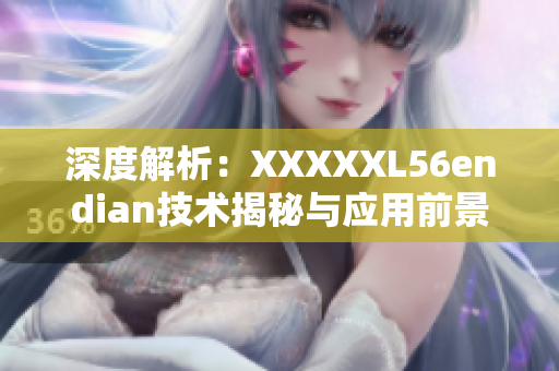 深度解析：XXXXXL56endian技术揭秘与应用前景