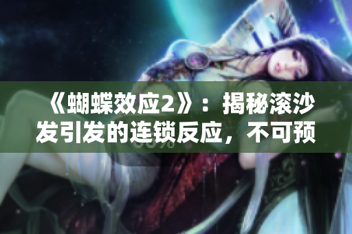 《蝴蝶效应2》：揭秘滚沙发引发的连锁反应，不可预测的故事续篇