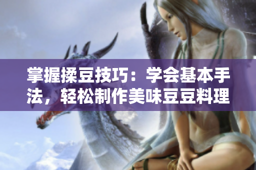 掌握揉豆技巧：学会基本手法，轻松制作美味豆豆料理